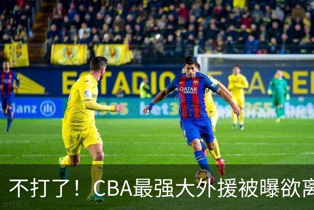 不打了！CBA最强大外援被曝欲离队，将引起广东山东等多队疯抢？