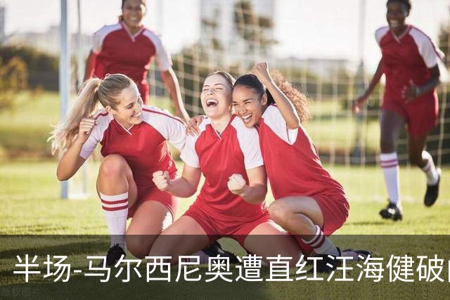 半场-马尔西尼奥遭直红汪海健破门 申花1-0川崎