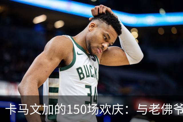 卡马文加的150场欢庆：与老佛爷的搞笑瞬间