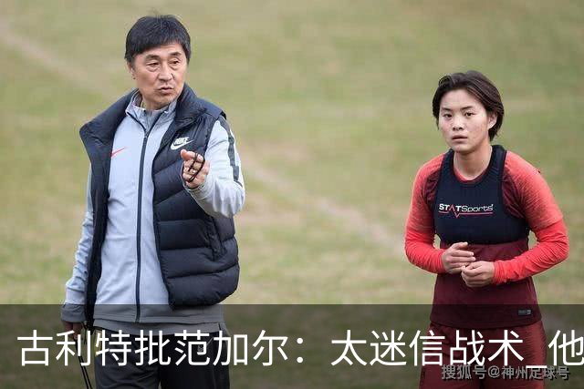 古利特批范加尔：太迷信战术 他在曼联失败了
