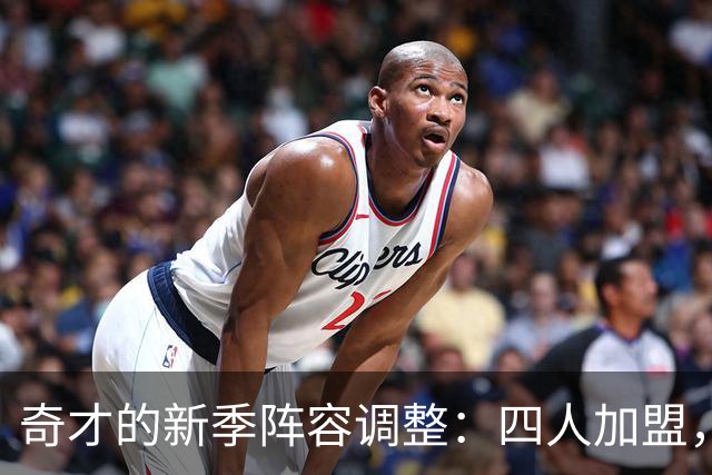 奇才的新季阵容调整：四人加盟，墨菲被送别！