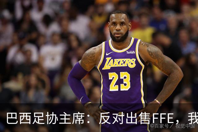 巴西足协主席：反对出售FFE，我们会和南美足联一起做决定
