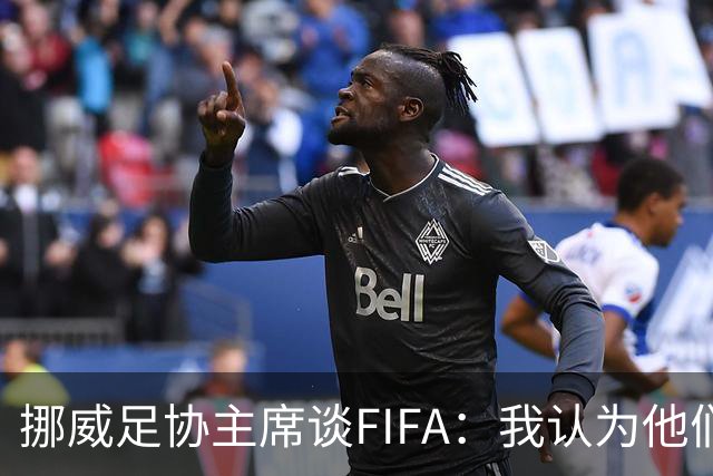 挪威足协主席谈FIFA：我认为他们的计划会被搁置 有种勒索的感觉