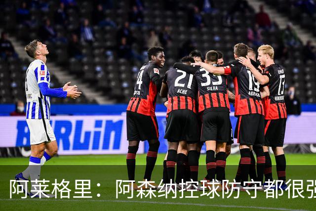 阿莱格里：阿森纳控球防守都很强，欧战失误会付出代价